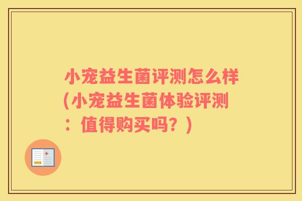 小宠益生菌评测怎么样(小宠益生菌体验评测：值得购买吗？)