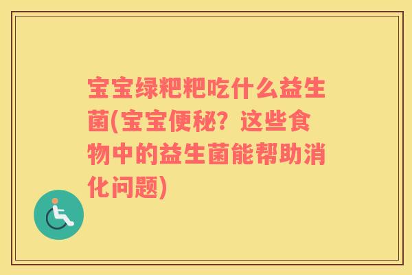 宝宝绿粑粑吃什么益生菌(宝宝便秘？这些食物中的益生菌能帮助消化问题)