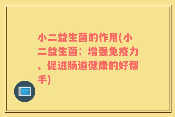 小二益生菌的作用(小二益生菌：增强免疫力、促进肠道健康的好帮手)