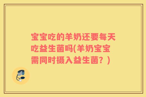 宝宝吃的羊奶还要每天吃益生菌吗(羊奶宝宝需同时摄入益生菌？)