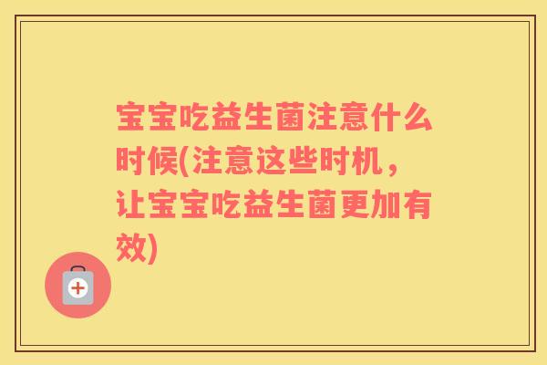 宝宝吃益生菌注意什么时候(注意这些时机，让宝宝吃益生菌更加有效)