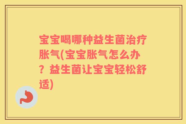 宝宝喝哪种益生菌治疗胀气(宝宝胀气怎么办？益生菌让宝宝轻松舒适)