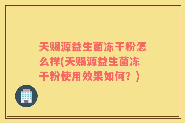 天赐源益生菌冻干粉怎么样(天赐源益生菌冻干粉使用效果如何？)