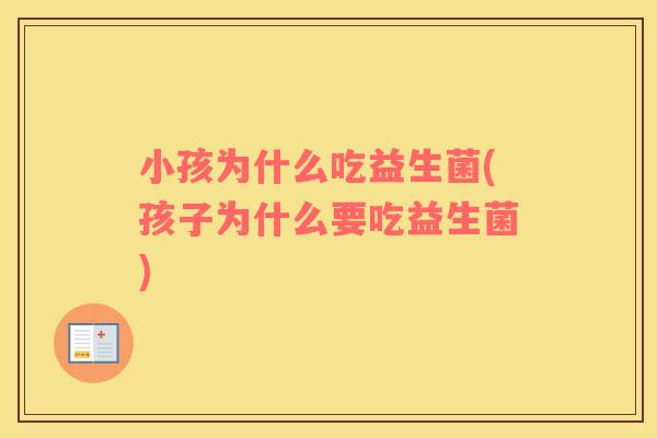 小孩为什么吃益生菌(孩子为什么要吃益生菌)