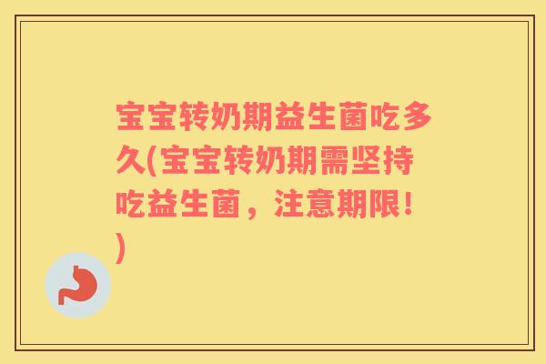 宝宝转奶期益生菌吃多久(宝宝转奶期需坚持吃益生菌，注意期限！)