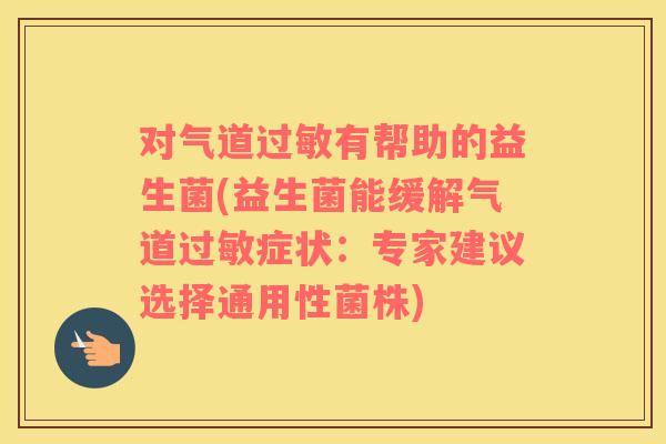 对气道过敏有帮助的益生菌(益生菌能缓解气道过敏症状：专家建议选择通用性菌株)
