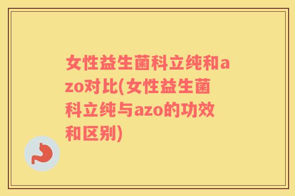 女性益生菌科立纯和azo对比(女性益生菌科立纯与azo的功效和区别)