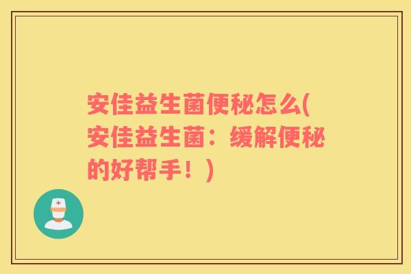 安佳益生菌便秘怎么(安佳益生菌：缓解便秘的好帮手！)