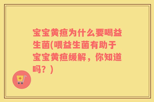 宝宝黄疸为什么要喝益生菌(喂益生菌有助于宝宝黄疸缓解，你知道吗？)