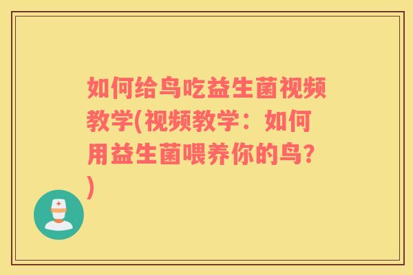 如何给鸟吃益生菌视频教学(视频教学:如何用益生菌喂养你的鸟?) 如何给鸟吃益生菌视频教学(视频教学:如何用益生菌喂养你的鸟?)