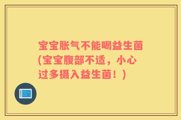 宝宝胀气不能喝益生菌(宝宝腹部不适，小心过多摄入益生菌！)