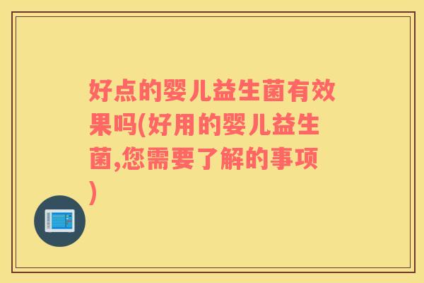 好点的婴儿益生菌有效果吗(好用的婴儿益生菌,您需要了解的事项)