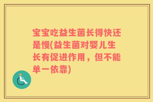 宝宝吃益生菌长得快还是慢(益生菌对婴儿生长有促进作用，但不能单一依靠)