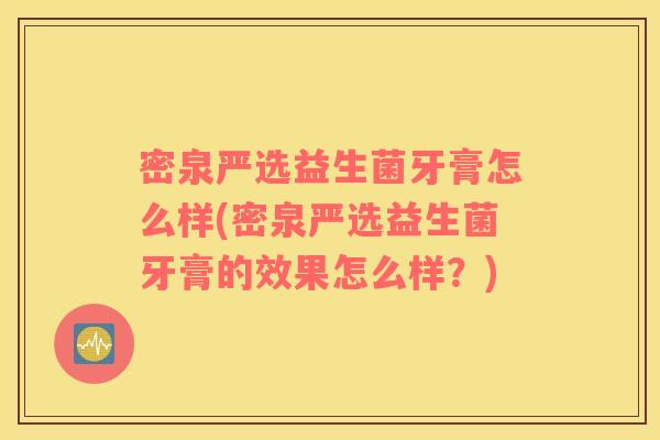 密泉严选益生菌牙膏怎么样(密泉严选益生菌牙膏的效果怎么样？)