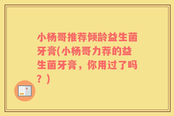 小杨哥推荐倾龄益生菌牙膏(小杨哥力荐的益生菌牙膏，你用过了吗？)