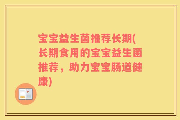宝宝益生菌推荐长期(长期食用的宝宝益生菌推荐，助力宝宝肠道健康)
