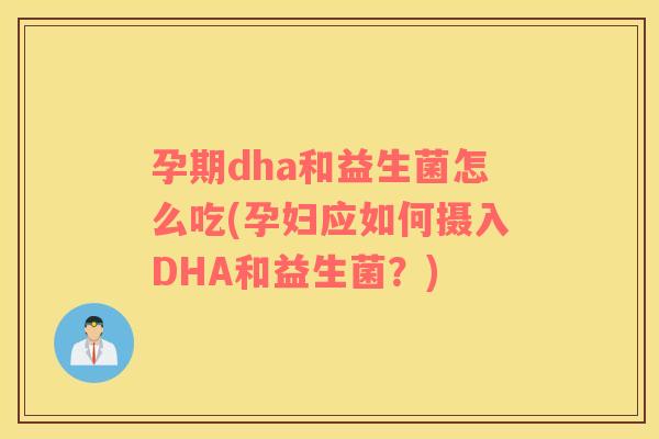 孕期dha和益生菌怎么吃(孕妇应如何摄入DHA和益生菌？)