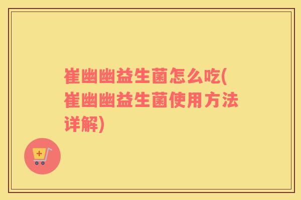 崔幽幽益生菌怎么吃(崔幽幽益生菌使用方法详解)
