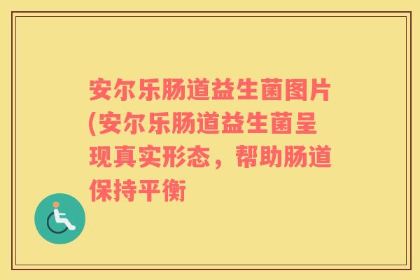 安尔乐肠道益生菌图片(安尔乐肠道益生菌呈现真实形态，帮助肠道保持平衡
