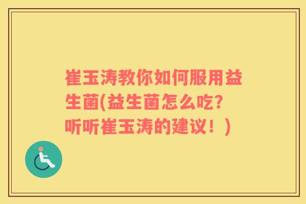 崔玉涛教你如何服用益生菌(益生菌怎么吃？听听崔玉涛的建议！)