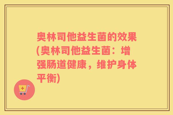 奥林司他益生菌的效果(奥林司他益生菌：增强肠道健康，维护身体平衡)