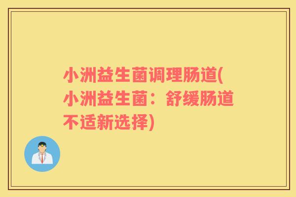小洲益生菌调理肠道(小洲益生菌：舒缓肠道不适新选择)