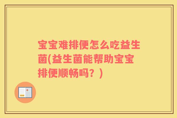 宝宝难排便怎么吃益生菌(益生菌能帮助宝宝排便顺畅吗?) 宝宝难排便怎么吃益生菌(益生菌能帮助宝宝排便顺畅吗?)