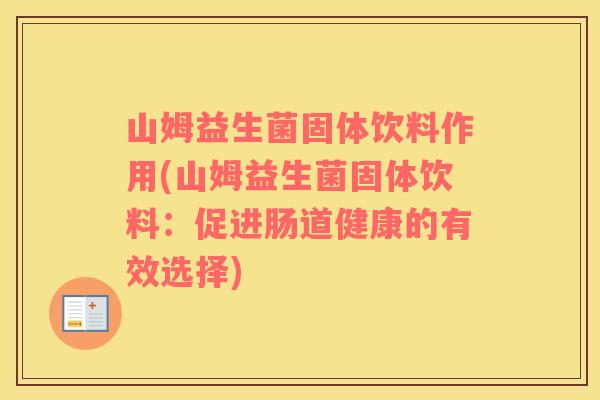 山姆益生菌固体饮料作用(山姆益生菌固体饮料：促进肠道健康的有效选择)