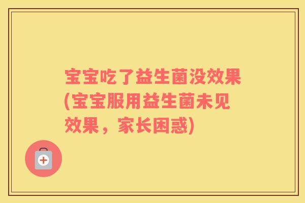 宝宝吃了益生菌没效果(宝宝服用益生菌未见效果，家长困惑)