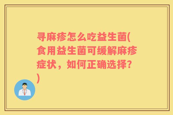 寻麻疹怎么吃益生菌(食用益生菌可缓解麻疹症状，如何正确选择？)