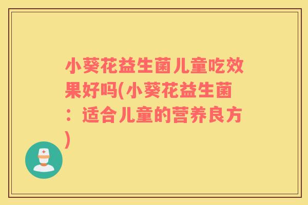 小葵花益生菌儿童吃效果好吗(小葵花益生菌：适合儿童的营养良方)