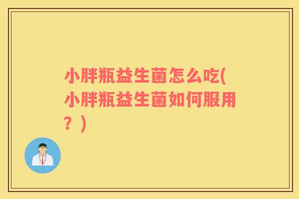 小胖瓶益生菌怎么吃(小胖瓶益生菌如何服用？)