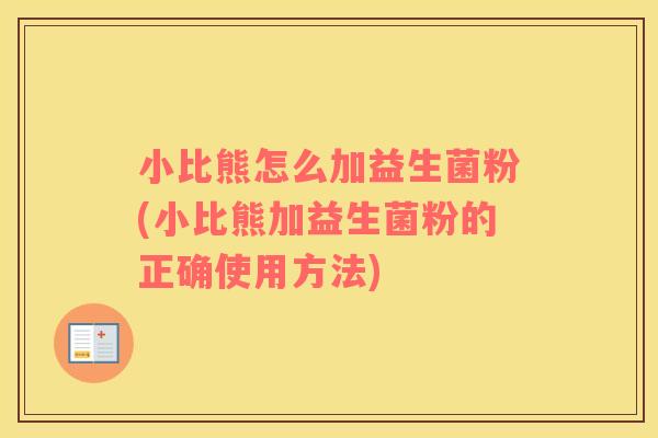小比熊怎么加益生菌粉(小比熊加益生菌粉的正确使用方法)