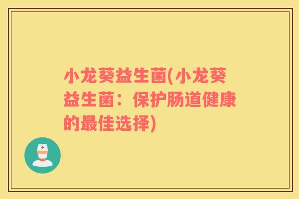 小龙葵益生菌(小龙葵益生菌：保护肠道健康的最佳选择)