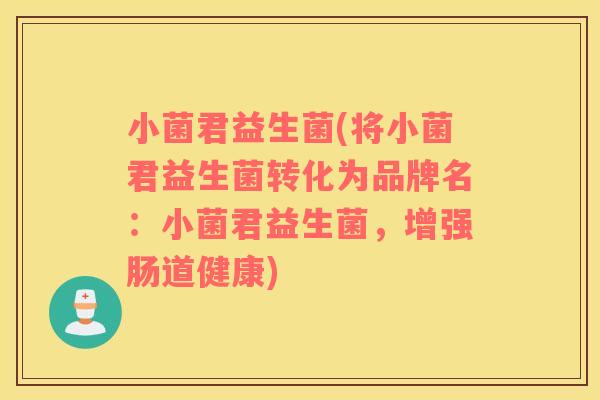 小菌君益生菌(将小菌君益生菌转化为品牌名：小菌君益生菌，增强肠道健康)