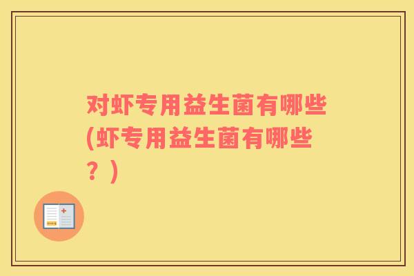 对虾专用益生菌有哪些(虾专用益生菌有哪些？)
