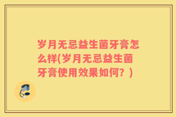 岁月无忌益生菌牙膏怎么样(岁月无忌益生菌牙膏使用效果如何？)