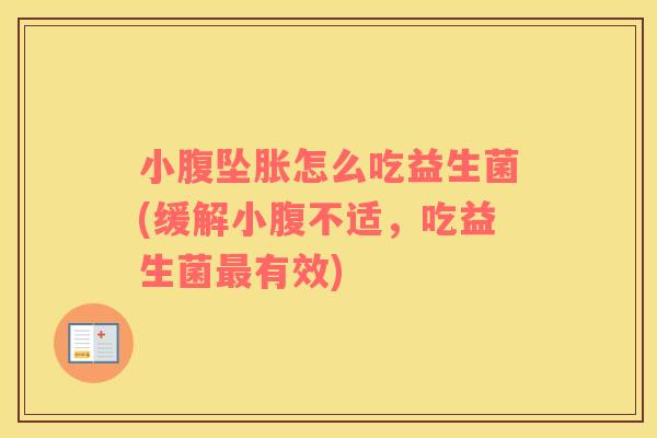 小腹坠胀怎么吃益生菌(缓解小腹不适，吃益生菌最有效)