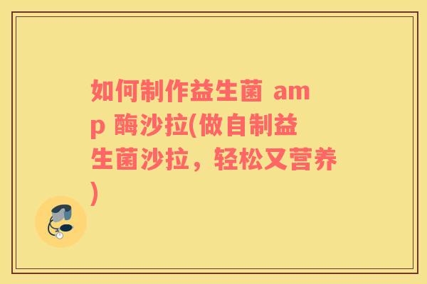 如何制作益生菌 amp 酶沙拉(做自制益生菌沙拉，轻松又营养)