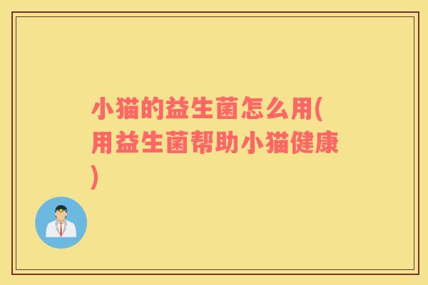 小猫的益生菌怎么用(用益生菌帮助小猫健康)