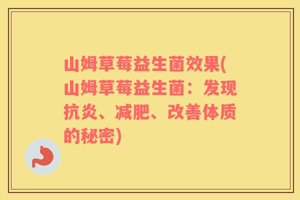 山姆草莓益生菌效果(山姆草莓益生菌：发现抗炎、减肥、改善体质的秘密)