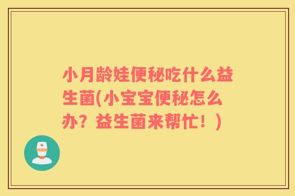 小月龄娃便秘吃什么益生菌(小宝宝便秘怎么办？益生菌来帮忙！)