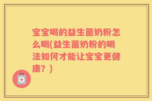 宝宝喝的益生菌奶粉怎么喝(益生菌奶粉的喝法如何才能让宝宝更健康？)