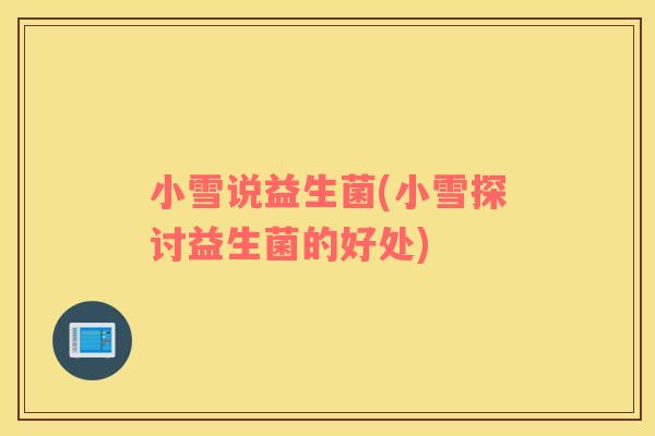 小雪说益生菌(小雪探讨益生菌的好处)