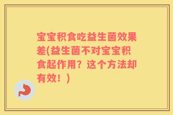 宝宝积食吃益生菌效果差(益生菌不对宝宝积食起作用？这个方法却有效！)