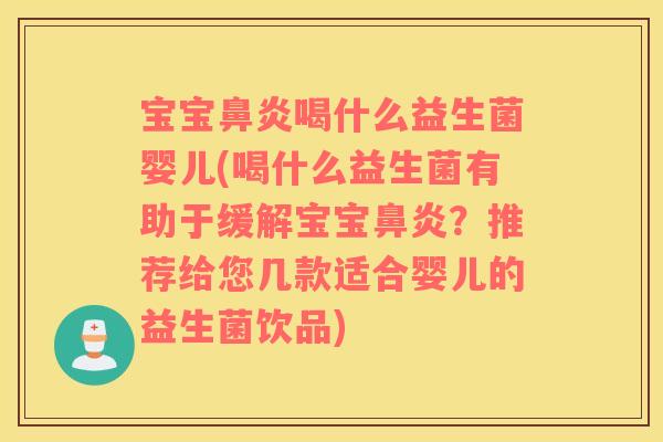 宝宝鼻炎喝什么益生菌婴儿(喝什么益生菌有助于缓解宝宝鼻炎？推荐给您几款适合婴儿的益生菌饮品)