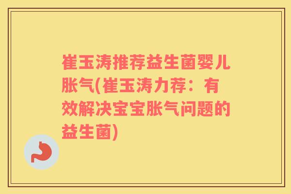 崔玉涛推荐益生菌婴儿胀气(崔玉涛力荐：有效解决宝宝胀气问题的益生菌)