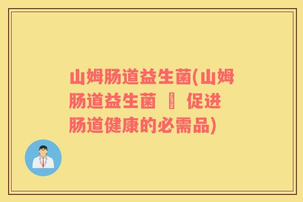 山姆肠道益生菌(山姆肠道益生菌 – 促进肠道健康的必需品)