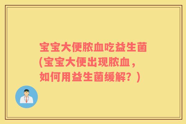 宝宝大便脓血吃益生菌(宝宝大便出现脓血，如何用益生菌缓解？)