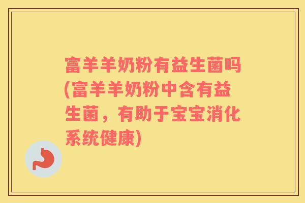 富羊羊奶粉有益生菌吗(富羊羊奶粉中含有益生菌，有助于宝宝消化系统健康)